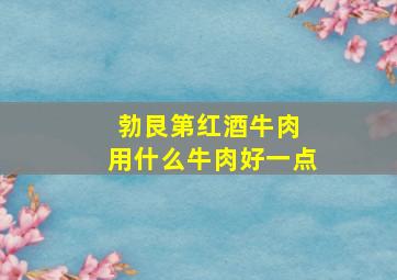 勃艮第红酒牛肉 用什么牛肉好一点